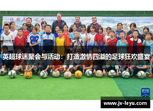 英超球迷聚会与活动:打造激情四溢的足球狂欢盛宴 英超球迷聚会与活动:打造激情四溢的足球狂欢盛宴