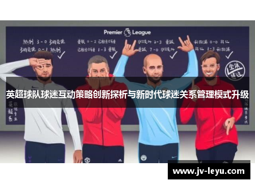 英超球队球迷互动策略创新探析与新时代球迷关系管理模式升级 英超球队球迷互动策略创新探析与新时代球迷关系管理模式升级