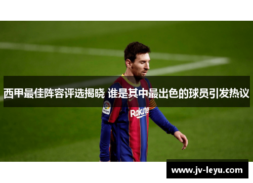 西甲最佳阵容评选揭晓 谁是其中最出色的球员引发热议 西甲最佳阵容评选揭晓 谁是其中最出色的球员引发热议