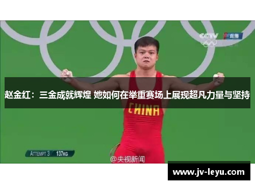 赵金红:三金成就辉煌 她如何在举重赛场上展现超凡力量与坚持 赵金红:三金成就辉煌 她如何在举重赛场上展现超凡力量与坚持