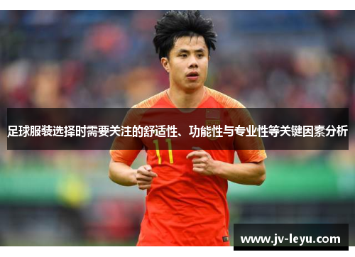 足球服装选择时需要关注的舒适性、功能性与专业性等关键因素分析 足球服装选择时需要关注的舒适性、功能性与专业性等关键因素分析