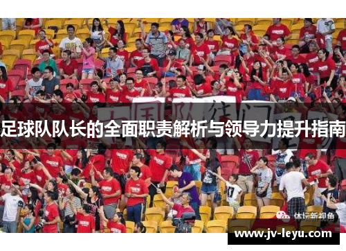 足球队队长的全面职责解析与领导力提升指南 足球队队长的全面职责解析与领导力提升指南