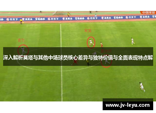 深入解析莫塔与其他中场球员核心差异与独特价值与全面表现特点解 深入解析莫塔与其他中场球员核心差异与独特价值与全面表现特点解