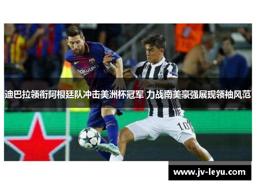 迪巴拉领衔阿根廷队冲击美洲杯冠军 力战南美豪强展现领袖风范 迪巴拉领衔阿根廷队冲击美洲杯冠军 力战南美豪强展现领袖风范