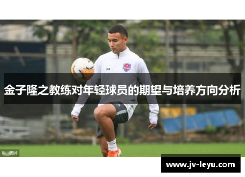 金子隆之教练对年轻球员的期望与培养方向分析 金子隆之教练对年轻球员的期望与培养方向分析