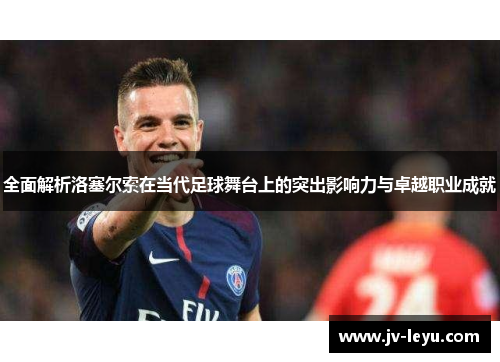 全面解析洛塞尔索在当代足球舞台上的突出影响力与卓越职业成就