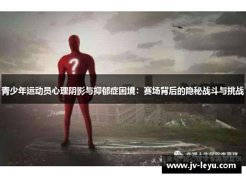 青少年运动员心理阴影与抑郁症困境:赛场背后的隐秘战斗与挑战 青少年运动员心理阴影与抑郁症困境:赛场背后的隐秘战斗与挑战