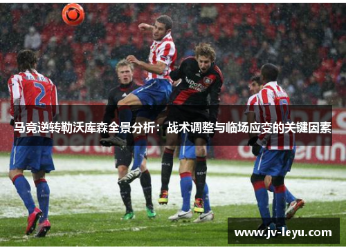 马竞逆转勒沃库森全景分析:战术调整与临场应变的关键因素 马竞逆转勒沃库森全景分析:战术调整与临场应变的关键因素