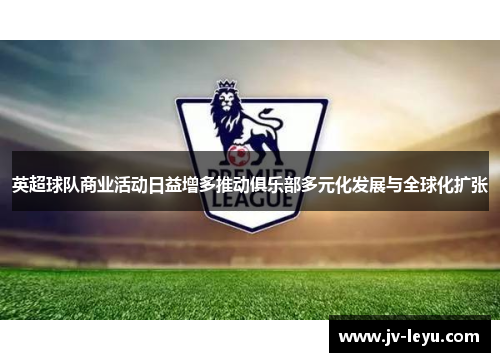 英超球队商业活动日益增多推动俱乐部多元化发展与全球化扩张 英超球队商业活动日益增多推动俱乐部多元化发展与全球化扩张