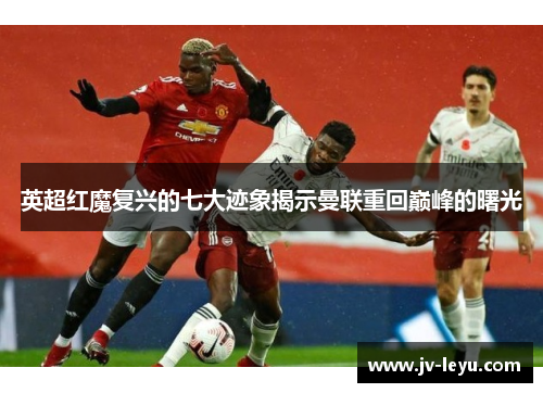 英超红魔复兴的七大迹象揭示曼联重回巅峰的曙光 英超红魔复兴的七大迹象揭示曼联重回巅峰的曙光