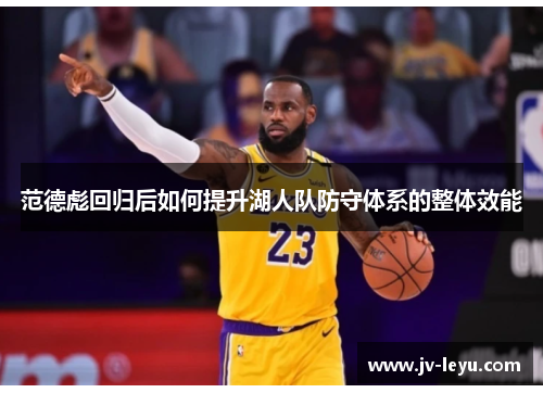 范德彪回归后如何提升湖人队防守体系的整体效能 范德彪回归后如何提升湖人队防守体系的整体效能