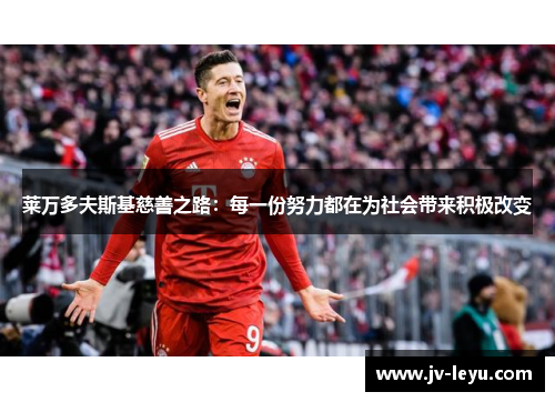 莱万多夫斯基慈善之路:每一份努力都在为社会带来积极改变 莱万多夫斯基慈善之路:每一份努力都在为社会带来积极改变