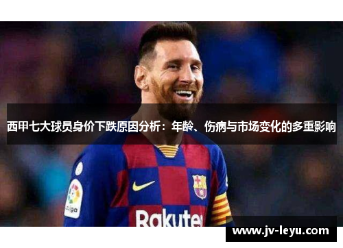 西甲七大球员身价下跌原因分析:年龄、伤病与市场变化的多重影响 西甲七大球员身价下跌原因分析:年龄、伤病与市场变化的多重影响