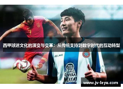西甲球迷文化的演变与变革:从传统支持到数字时代的互动转型 西甲球迷文化的演变与变革:从传统支持到数字时代的互动转型