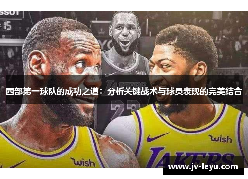 西部第一球队的成功之道:分析关键战术与球员表现的完美结合 西部第一球队的成功之道:分析关键战术与球员表现的完美结合