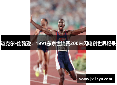 迈克尔·约翰逊:1991东京世锦赛200米闪电创世界纪录 迈克尔·约翰逊:1991东京世锦赛200米闪电创世界纪录