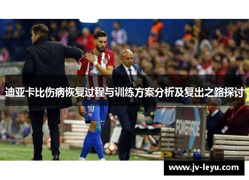 迪亚卡比伤病恢复过程与训练方案分析及复出之路探讨 迪亚卡比伤病恢复过程与训练方案分析及复出之路探讨