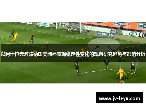 以阿什拉夫对阵德国美洲杯表现稳定性变化的观察研究趋势与影响分析