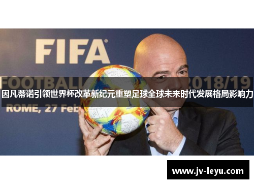 因凡蒂诺引领世界杯改革新纪元重塑足球全球未来时代发展格局影响力