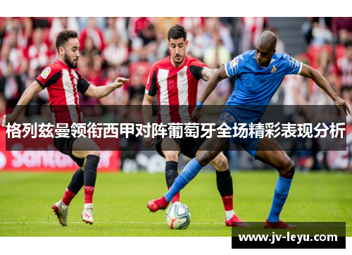 格列兹曼领衔西甲对阵葡萄牙全场精彩表现分析