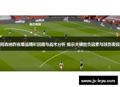 阿森纳昨夜鏖战精彩回顾与战术分析 揭示关键胜负因素与球员表现 阿森纳昨夜鏖战精彩回顾与战术分析 揭示关键胜负因素与球员表现