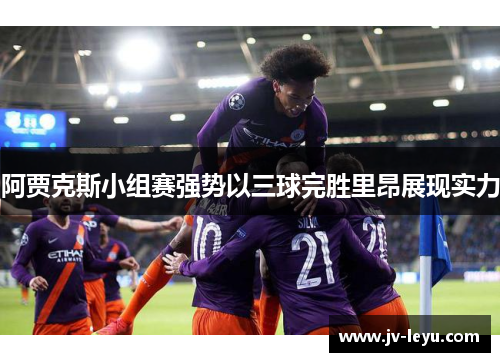 阿贾克斯小组赛强势以三球完胜里昂展现实力 阿贾克斯小组赛强势以三球完胜里昂展现实力
