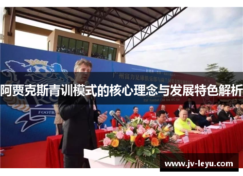 阿贾克斯青训模式的核心理念与发展特色解析 阿贾克斯青训模式的核心理念与发展特色解析