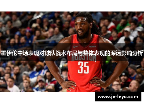 霍伊伦中场表现对球队战术布局与整体表现的深远影响分析