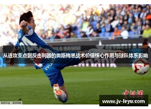 从进攻支点到反击利器的奥斯梅恩战术价值核心作用与球队体系影响