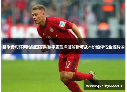 基米希对阵莱比锡国家队赛事表现深度解析与战术价值评估全景解读