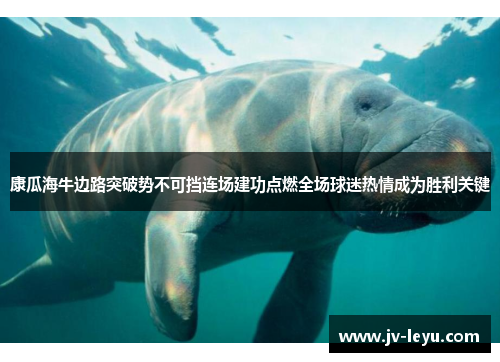 康瓜海牛边路突破势不可挡连场建功点燃全场球迷热情成为胜利关键