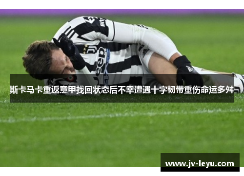 斯卡马卡重返意甲找回状态后不幸遭遇十字韧带重伤命运多舛