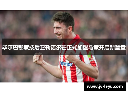 毕尔巴鄂竞技后卫勒诺尔芒正式加盟马竞开启新篇章