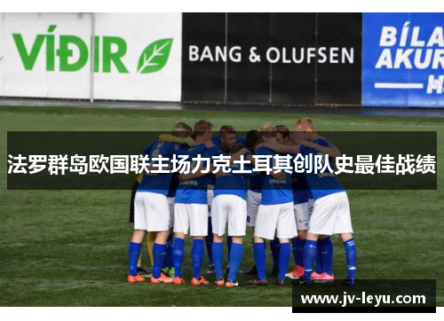 法罗群岛欧国联主场力克土耳其创队史最佳战绩