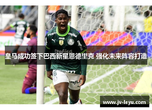 皇马成功签下巴西新星恩德里克 强化未来阵容打造