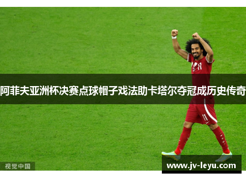 阿菲夫亚洲杯决赛点球帽子戏法助卡塔尔夺冠成历史传奇 阿菲夫亚洲杯决赛点球帽子戏法助卡塔尔夺冠成历史传奇