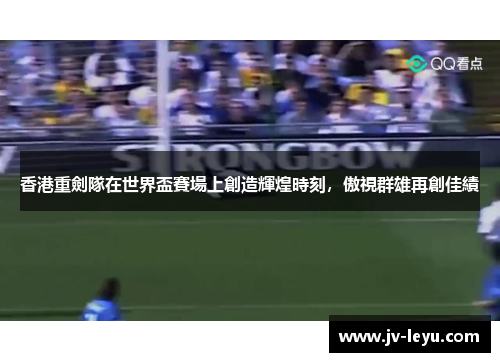 香港重劍隊在世界盃賽場上創造輝煌時刻,傲視群雄再創佳績 香港重劍隊在世界盃賽場上創造輝煌時刻,傲視群雄再創佳績