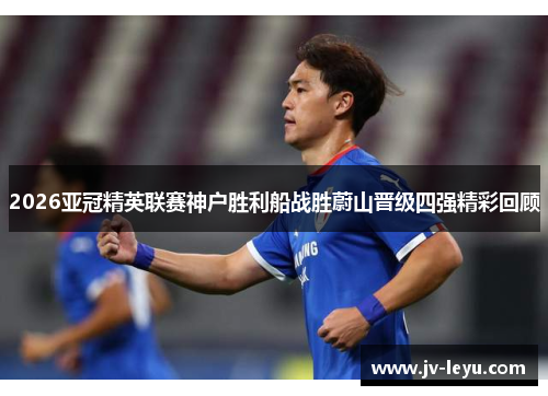 2026亚冠精英联赛神户胜利船战胜蔚山晋级四强精彩回顾 2026亚冠精英联赛神户胜利船战胜蔚山晋级四强精彩回顾