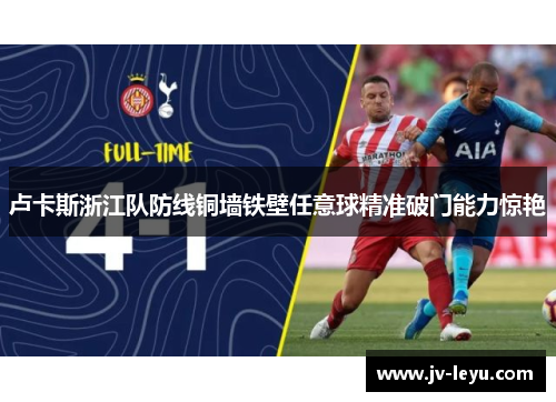 卢卡斯浙江队防线铜墙铁壁任意球精准破门能力惊艳 卢卡斯浙江队防线铜墙铁壁任意球精准破门能力惊艳