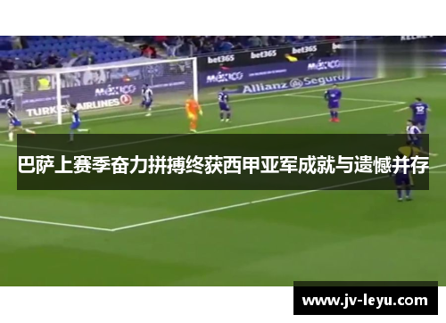巴萨上赛季奋力拼搏终获西甲亚军成就与遗憾并存 巴萨上赛季奋力拼搏终获西甲亚军成就与遗憾并存