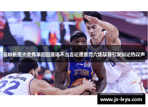 曼联新星杰克弗莱彻因赛场不当言论遭重罚六场禁赛引发舆论热议声