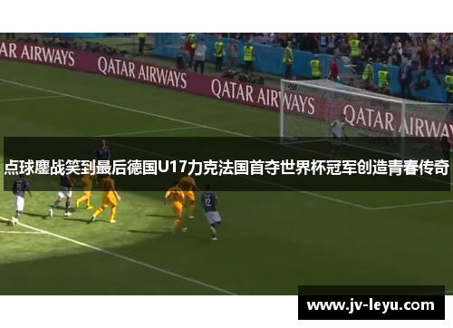 点球鏖战笑到最后德国U17力克法国首夺世界杯冠军创造青春传奇 点球鏖战笑到最后德国U17力克法国首夺世界杯冠军创造青春传奇