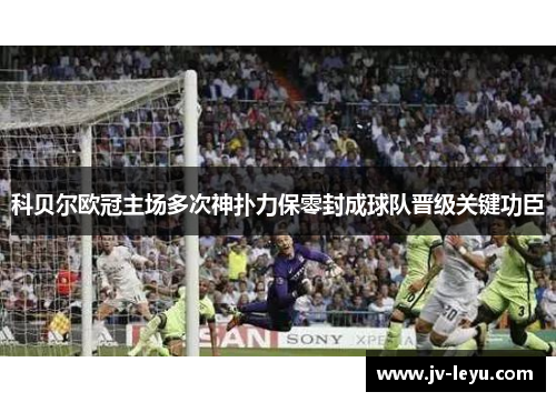 科贝尔欧冠主场多次神扑力保零封成球队晋级关键功臣