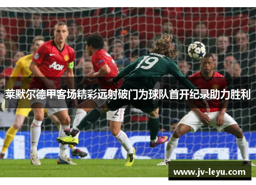 莱默尔德甲客场精彩远射破门为球队首开纪录助力胜利
