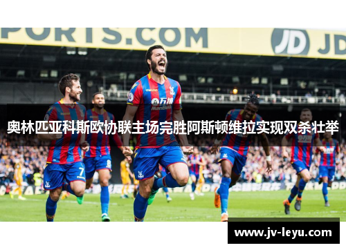 奥林匹亚科斯欧协联主场完胜阿斯顿维拉实现双杀壮举 奥林匹亚科斯欧协联主场完胜阿斯顿维拉实现双杀壮举